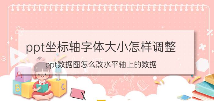 ppt坐标轴字体大小怎样调整 ppt数据图怎么改水平轴上的数据？